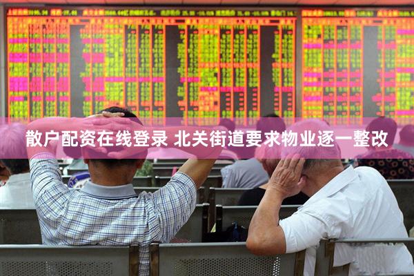 散户配资在线登录 北关街道要求物业逐一整改