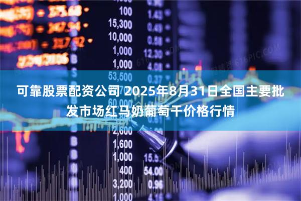可靠股票配资公司 2025年8月31日全国主要批发市场红马奶葡萄干价格行情