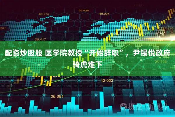 配资炒股股 医学院教授“开始辞职”，尹锡悦政府骑虎难下