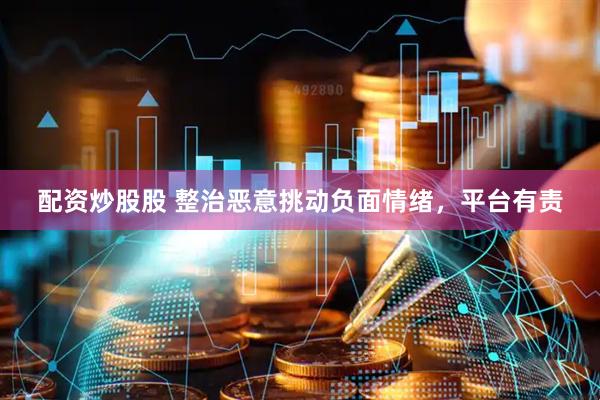 配资炒股股 整治恶意挑动负面情绪，平台有责
