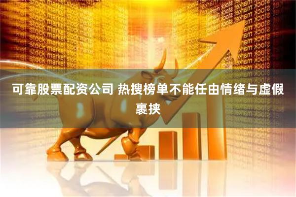 可靠股票配资公司 热搜榜单不能任由情绪与虚假裹挟