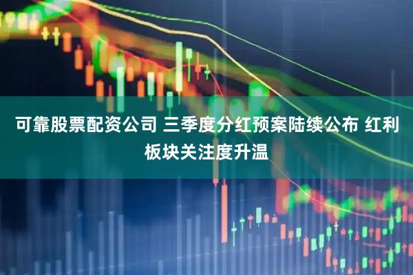 可靠股票配资公司 三季度分红预案陆续公布 红利板块关注度升温